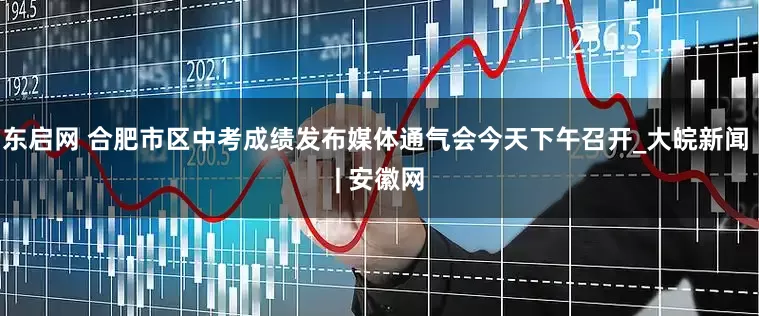 东启网 合肥市区中考成绩发布媒体通气会今天下午召开_大皖新闻 | 安徽网