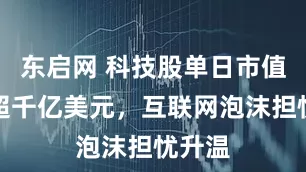 东启网 科技股单日市值波动超千亿美元，互联网泡沫担忧升温