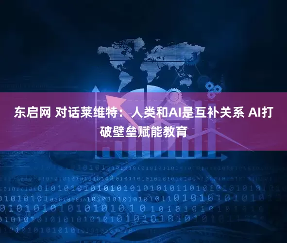 东启网 对话莱维特：人类和AI是互补关系 AI打破壁垒赋能教育