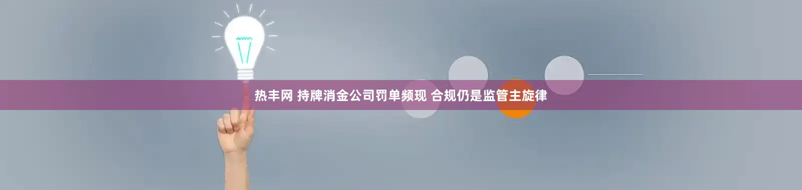 热丰网 持牌消金公司罚单频现 合规仍是监管主旋律