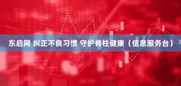 东启网 纠正不良习惯 守护脊柱健康(信息服务台)