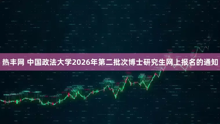 热丰网 中国政法大学2026年第二批次博士研究生网上报名的通知