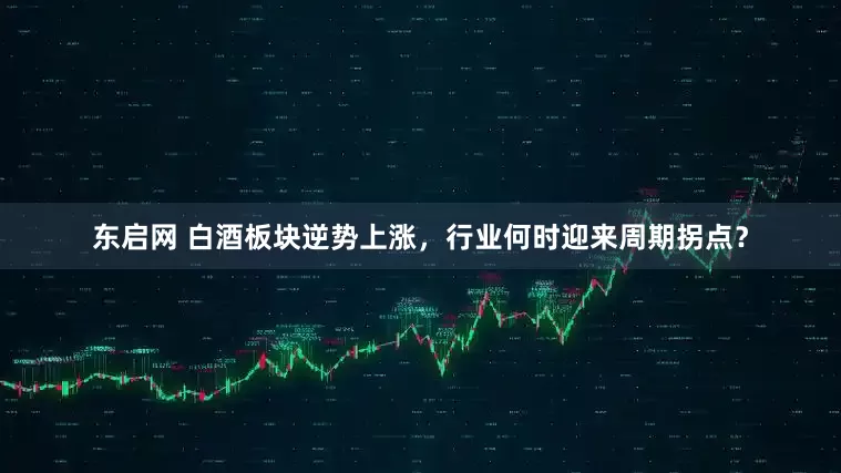 东启网 白酒板块逆势上涨，行业何时迎来周期拐点？